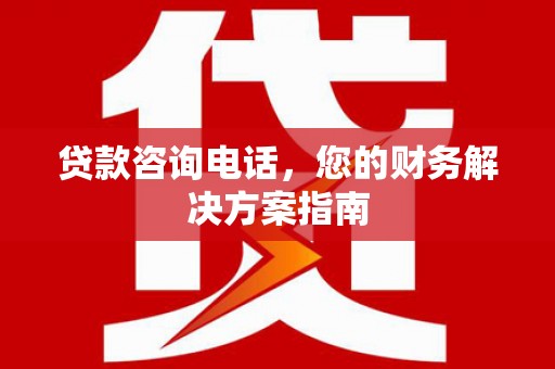 肃南贷款咨询电话，您的财务解决方案指南