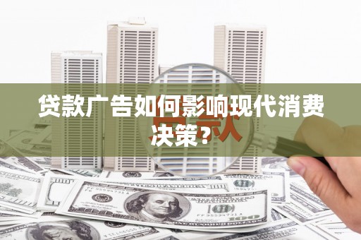 肃南贷款广告如何影响现代消费决策？
