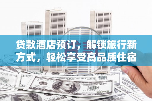 肃南贷款酒店预订，解锁旅行新方式，轻松享受高品质住宿