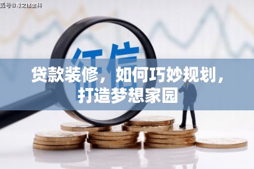 肃南贷款装修，如何巧妙规划，打造梦想家园