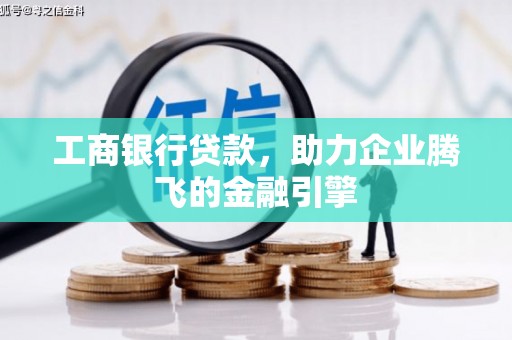 肃南工商银行贷款，助力企业腾飞的金融引擎