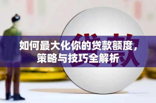 肃南如何最大化你的贷款额度，策略与技巧全解析