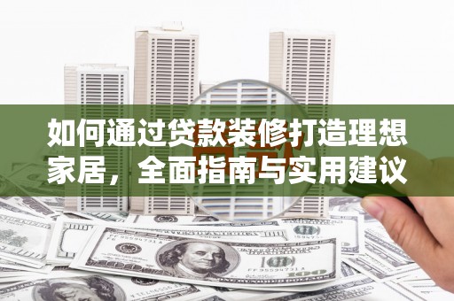 肃南如何通过贷款装修打造理想家居,全面指南与实用建议 肃南如何通过贷款装修打造理想家居,全面指南与实用建议