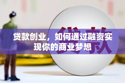 肃南贷款创业，如何通过融资实现你的商业梦想