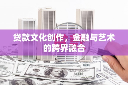 肃南贷款文化创作，金融与艺术的跨界融合