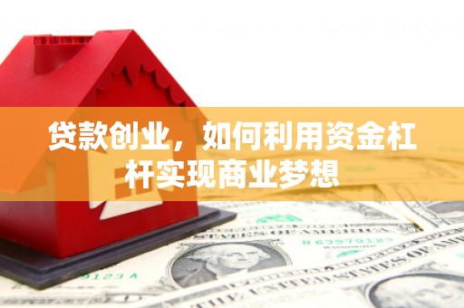 肃南贷款创业，如何利用资金杠杆实现商业梦想