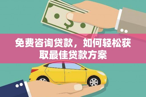 肃南免费咨询贷款，如何轻松获取最佳贷款方案