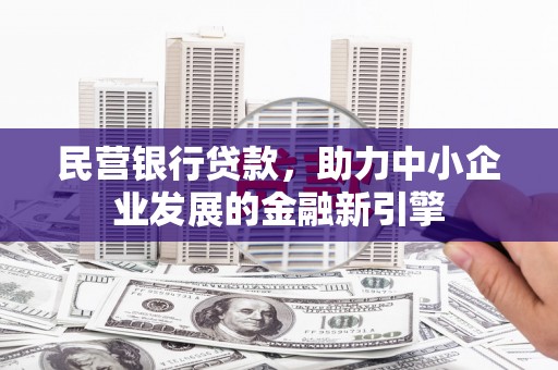 肃南民营银行贷款，助力中小企业发展的金融新引擎