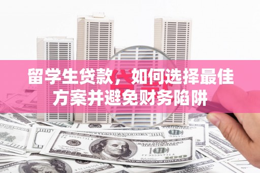 肃南留学生贷款，如何选择最佳方案并避免财务陷阱