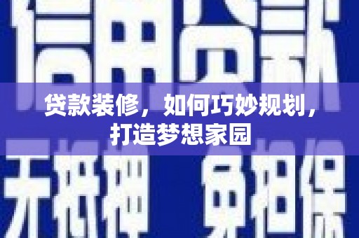 肃南贷款装修，如何巧妙规划，打造梦想家园