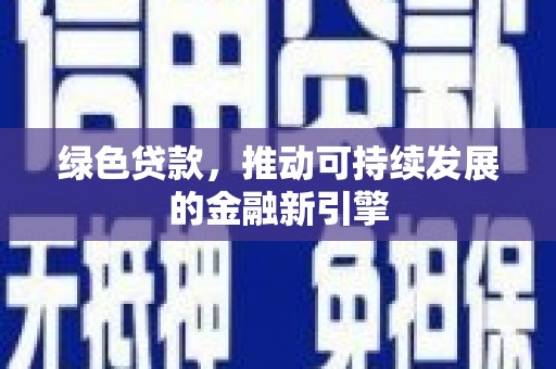 肃南绿色贷款，推动可持续发展的金融新引擎