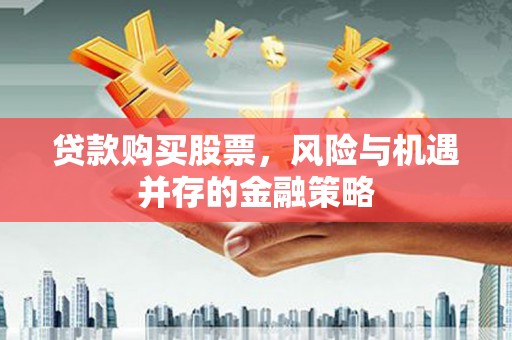 肃南贷款购买股票，风险与机遇并存的金融策略