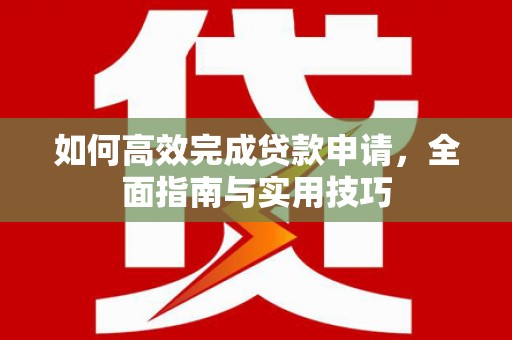 肃南如何高效完成贷款申请，全面指南与实用技巧