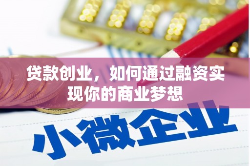 肃南贷款创业，如何通过融资实现你的商业梦想