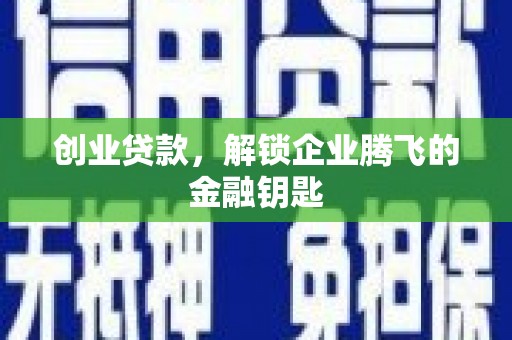 肃南创业贷款，解锁企业腾飞的金融钥匙