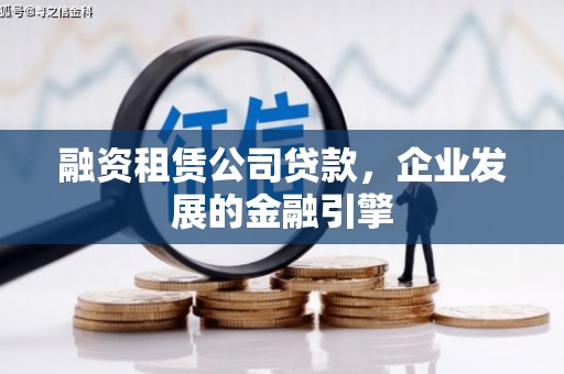肃南融资租赁公司贷款，企业发展的金融引擎