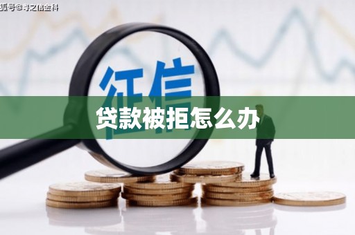 肃南贷款被拒怎么办